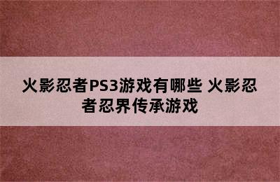 火影忍者PS3游戏有哪些 火影忍者忍界传承游戏